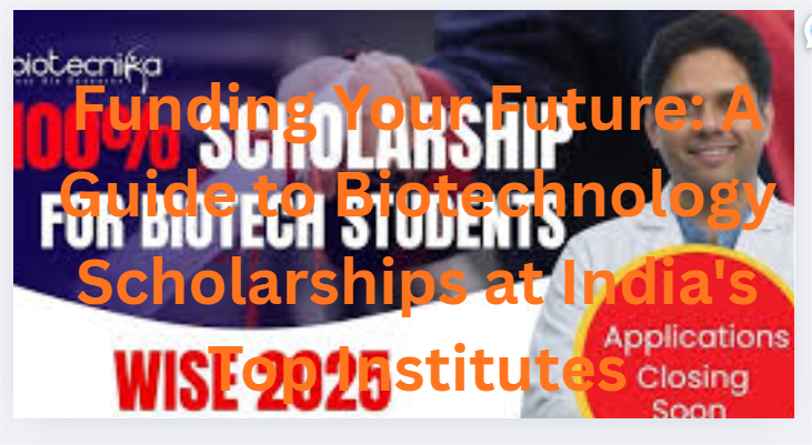 Funding Your Future: A Guide to Biotechnology Scholarships at India's Top Institutes