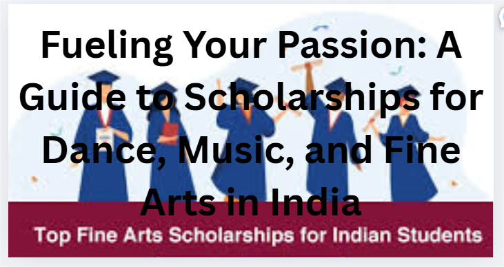 Fueling Your Passion: A Guide to Scholarships for Dance, Music, and Fine Arts in India