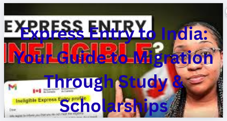Express Entry to India: Your Guide to Migration Through Study & Scholarships