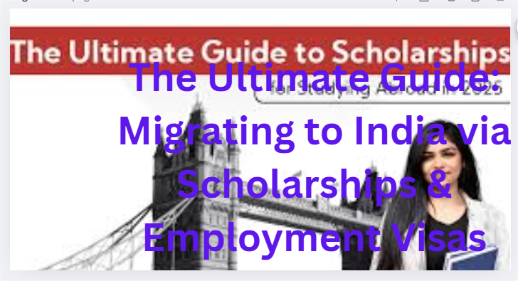 The Ultimate Guide: Migrating to India via Scholarships & Employment Visas