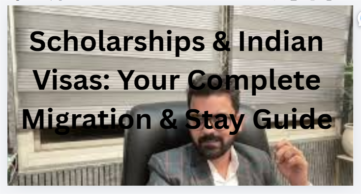 Scholarships & Indian Visas: Your Complete Migration & Stay Guide