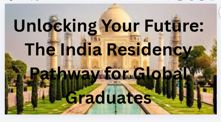 Unlocking Your Future: The India Residency Pathway for Global Graduates