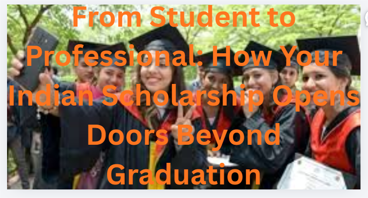 From Student to Professional: How Your Indian Scholarship Opens Doors Beyond Graduation